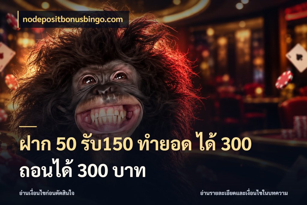 ฝาก 50 รับ150 ทำยอด ได้ 300 ถอนได้ 300 บาท nodepositbonusbingo.com โปรกับเกมที่ชอบเลือกให้ตรงสไตล์