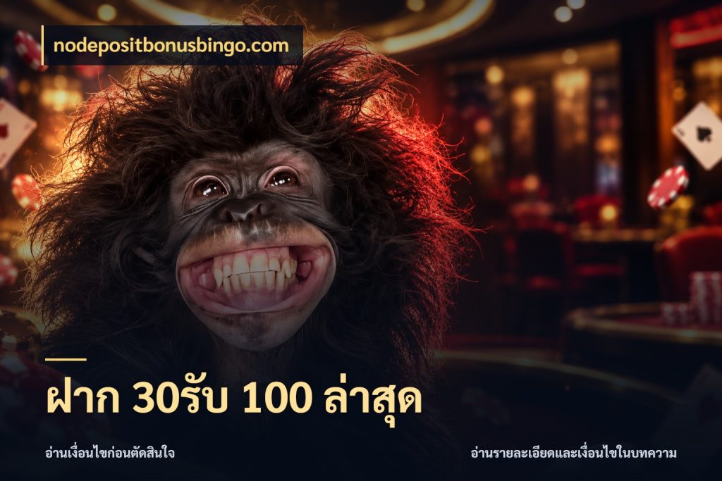 ฝาก 30รับ 100 ล่าสุด จุดเด่นของเครดิตที่คนชอบเกมอยากรู้ กับ nodepositbonusbingo.com