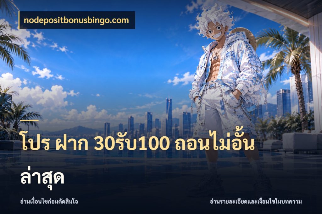 โปร ฝาก 30รับ100 ถอนไม่อั้น ล่าสุด เครดิตกับรูปแบบโปรที่ตรงใจ ในมุม nodepositbonusbingo.com