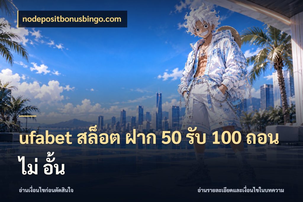 ufabet สล็อต ฝาก 50 รับ 100 ถอน ไม่ อั้น ยอดฝากและยอดรับในมุมของคนชอบลุ้น สไตล์ nodepositbonusbingo.com
